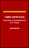 Title: Taking Center Stage: Feminism in Contemporary U.S. Drama, Author: Janet Brown