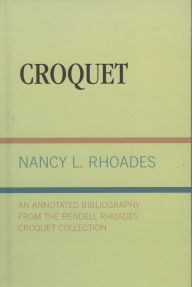 Title: Croquet: An Annotated Bibliography from the Rendell Rhoades Croquet Collection, Author: Nancy L. Rhoades