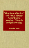 Title: 'Gracious Affection' and 'True Virtue' According to Jonathan Edwards and John Wesley, Author: Richard B. Steele