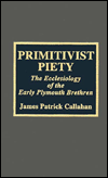 Title: Primitivist Piety: The Ecclesiology of the Early Plymouth Brethren, Author: James Callahan