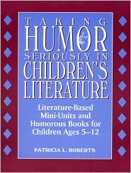 Title: Taking Humor Seriously in Children's Literature: Literature-Based Mini-Units and Humorous Books for Children Ages 5-12, Author: Patricia L. Roberts