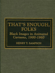 Title: That's Enough Folks: Black Images in Animated Cartoons, 1900-1960, Author: Henry T. Sampson