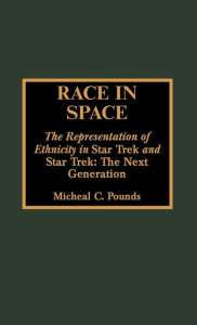 Title: Race in Space: The Representation of Ethnicity in 'Star Trek' and 'Star Trek: The Next Generation' / Edition 1, Author: Micheal C. Pounds