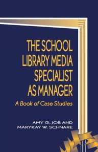 Title: The School Library Media Specialist as Manager: A Book of Case Studies, Author: Amy G. Job
