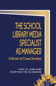 Title: The School Library Media Specialist as Manager: A Book of Case Studies, Author: Amy G. Job
