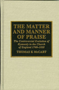 Title: The Matter and Manner of Praise: The Controversial Evolution of Hymnody in the Church of England, 1760-1820, Author: Thomas K. McCart
