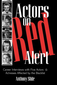 Title: Actors on Red Alert: Career Interviews with Five Actors and Actresses Affected by the Blacklist, Author: Anthony Slide