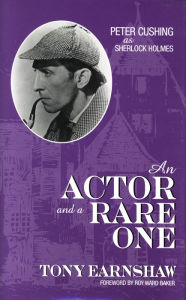 Title: An Actor and a Rare One: Peter Cushing as Sherlock Holmes, Author: Tony Earnshaw