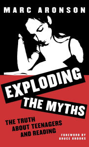 Title: Exploding the Myths: The Truth about Teenagers and Reading, Author: Marc Aronson