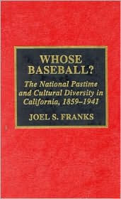 Title: Whose Baseball?: The National Pastime and Cultural Diversity in California, 1850-1941, Author: Joel S. Franks