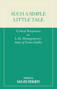 Title: Such a Simple Little Tale: Critical Responses to L.M. Montgomery's Anne of Green Gables, Author: Mavis Reimer