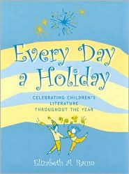 Title: Every Day a Holiday: Celebrating Children's Literature throughout the Year, Author: Elizabeth A. Raum