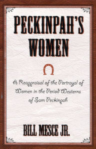 Title: Peckinpah's Women: A Reappraisal of the Portrayal of Women in the Period Westerns of Sam Peckinpah, Author: Bill Mesce