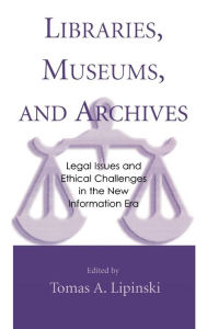 Title: Libraries, Museums, and Archives: Legal Issues and Ethical Challenges in the New Information Era, Author: Tomas A. Lipinski