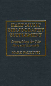 Title: Harp Music Bibliography Supplement: Compositions for Solo Harp and Harp Ensemble, Author: Mark Palkovic