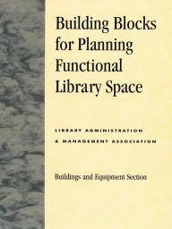 Title: Building Blocks for Planning Functional Library Space, Author: Library Leadership & Management Association