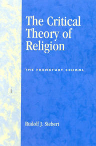 Title: The Critical Theory of Religion: The Frankfurt School, Author: Rudolf J. Siebert