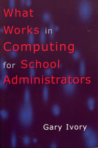 Title: What Works in Computing for School Administrators, Author: Gary Ivory