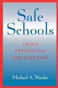 Title: Safe Schools: Crisis Prevention and Response / Edition 1, Author: Michael A. Wanko