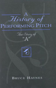 Title: A History of Performing Pitch: The Story of 'A', Author: Bruce Haynes