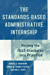 Title: The Standards-Based Administrative Internship: Putting the ISLLC Standards into Practice / Edition 1, Author: Donald G. Hackmann