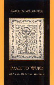 Title: Image to Word: Art and Creative Writing, Author: Kathleen Walsh-Piper