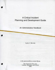 Title: A Critical Incident Planning and Development Guide: An Administrative Handbook, Author: Larry J. Stevens
