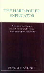Title: The Hard-Boiled Explicator: A Guide to the Study of Dashiell Hammett, Raymond Chandler and Ross Macdonald, Author: Robert E. Skinner