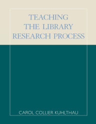 Title: Teaching the Library Research Process / Edition 2, Author: Carol Collier Kuhlthau