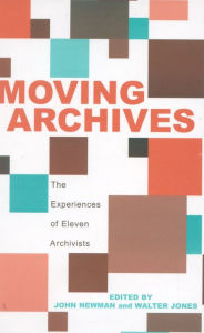 Title: Moving Archives: The Experiences of Eleven Archivists, Author: John Newman