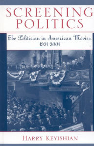 Title: Screening Politics: The Politician in American Movies, 1931-2001 / Edition 224, Author: Harry Keyishian Professor Emeritus of English