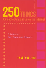 Title: 250 Things Homeschoolers Can Do On the Internet: A Guide to Fun, Facts, and Friends, Author: Tamra Orr