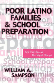 Title: Poor Latino Families and School Preparation: Are They Doing the Right Things? / Edition 1, Author: William A. Sampson