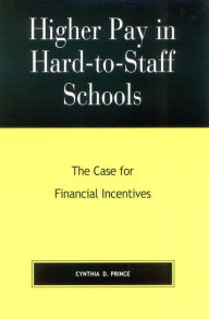 Title: Higher Pay in Hard-to-Staff Schools: The Case for Financial Incentives, Author: Cynthia D. Prince
