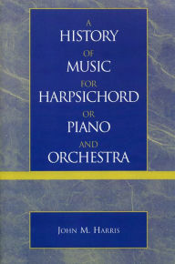 Title: A History of Music for Harpsichord or Piano and Orchestra, Author: John M. Harris