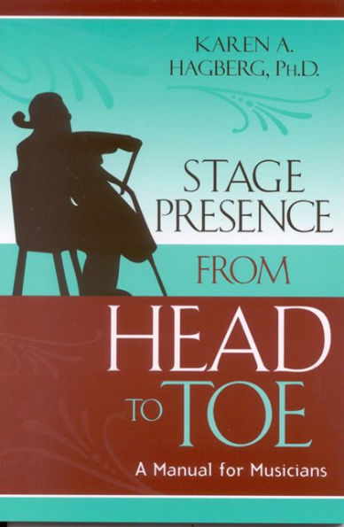 Stage Presence from Head to Toe: A Manual for Musicians / Edition 1