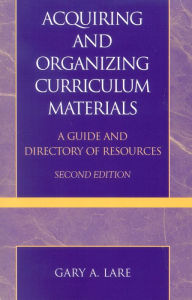 Title: Acquiring and Organizing Curriculum Materials: A Guide and Directory of Resources, Author: Gary A. Lare