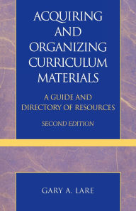 Title: Acquiring and Organizing Curriculum Materials: A Guide and Directory of Resources, Author: Gary A. Lare