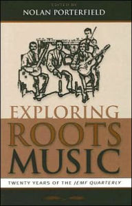 Title: Exploring Roots Music: Twenty Years of the JEMF Quarterly, Author: Nolan Porterfield