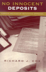 Title: No Innocent Deposits: Forming Archives by Rethinking Appraisal, Author: Richard J. Cox