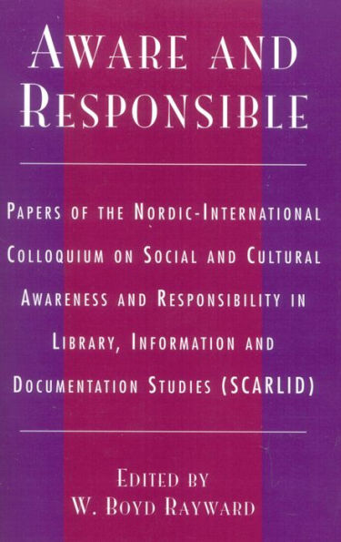 Aware and Responsible: Papers of the Nordic-International Colloquium on Social and Cultural Awareness and Responsibility in Library, Information and Documentation Studies (SCARLID)