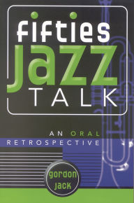 Title: Fifties Jazz Talk: An Oral Retrospective, Author: Gordon Jack