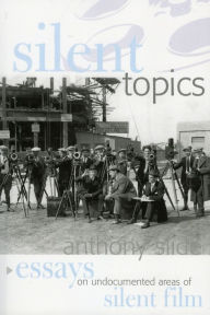 Title: Silent Topics: Essays on Undocumented Areas of Silent Film, Author: Anthony Slide