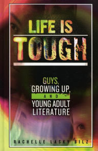 Title: Life Is Tough: Guys, Growing Up, and Young Adult Literature, Author: Rachelle Lasky Bilz