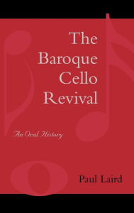 Title: The Baroque Cello Revival: An Oral History, Author: Paul R. Laird