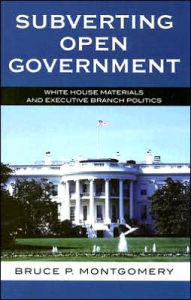 Title: Subverting Open Government: White House Materials and Executive Branch Politics, Author: Bruce P. Montgomery