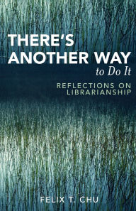 Title: There's Another Way to Do It: Reflections on Librarianship, Author: Felix T. Chu