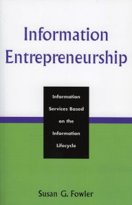 Title: Information Entrepreneurship: Information Services Based on the Information Lifecycle, Author: Susan G. Fowler