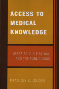 Title: Access to Medical Knowledge: Libraries, Digitization, and the Public Good, Author: Frances K. Groen