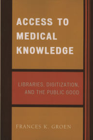 Title: Access to Medical Knowledge: Libraries, Digitization, and the Public Good, Author: Frances K. Groen